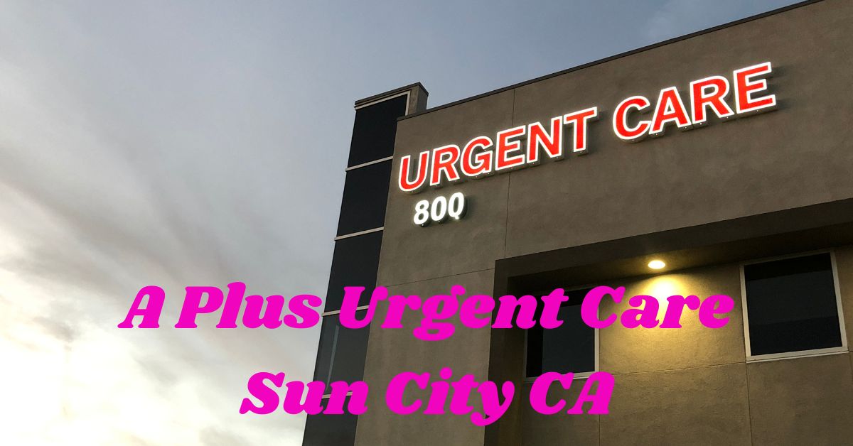 A Plus Urgent Care Sun City CA
